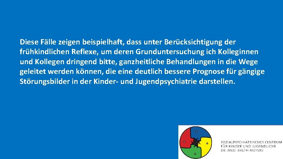 Diese Fälle zeigen beispielhaft, dass unter Berücksichtigung der frühkindlichen Reflexe, um deren Grunduntersuchung ich