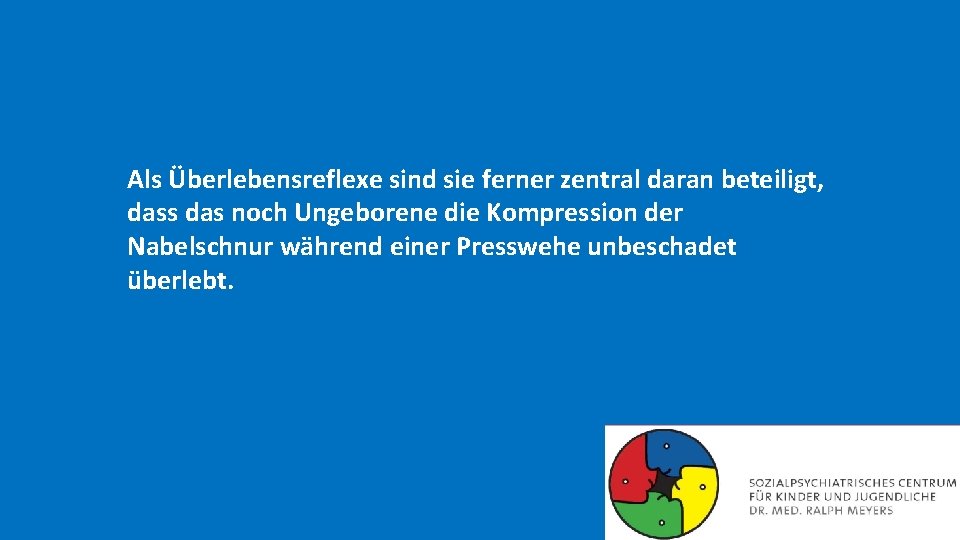 Als Überlebensreflexe sind sie ferner zentral daran beteiligt, dass das noch Ungeborene die Kompression