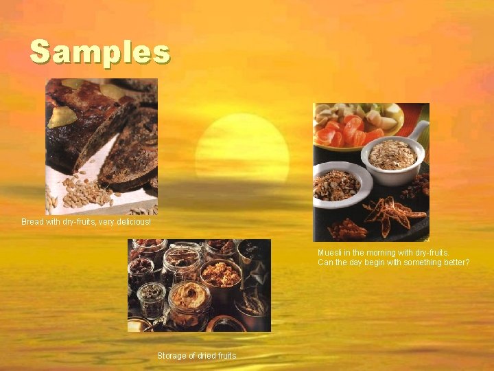 Samples Bread with dry-fruits, very delicious! Muesli in the morning with dry-fruits. Can the