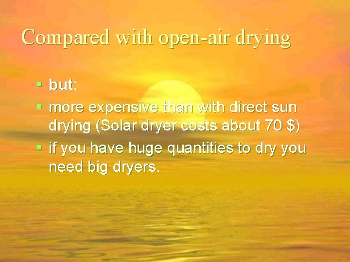 Compared with open-air drying but: more expensive than with direct sun drying (Solar dryer