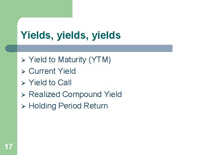 Yields, yields Ø Ø Ø 17 Yield to Maturity (YTM) Current Yield to Call