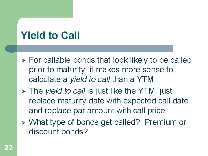 Yield to Call Ø Ø Ø 22 For callable bonds that look likely to