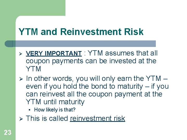 YTM and Reinvestment Risk Ø Ø VERY IMPORTANT : YTM assumes that all coupon