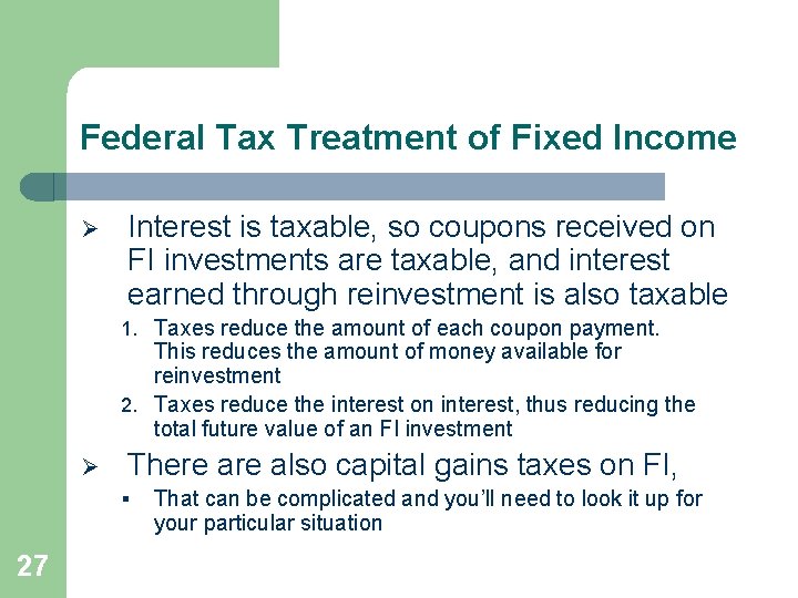 Federal Tax Treatment of Fixed Income Ø Interest is taxable, so coupons received on