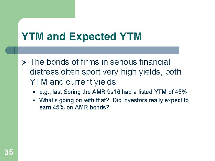 YTM and Expected YTM Ø The bonds of firms in serious financial distress often