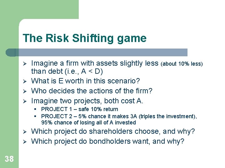 The Risk Shifting game Ø Ø Imagine a firm with assets slightly less (about