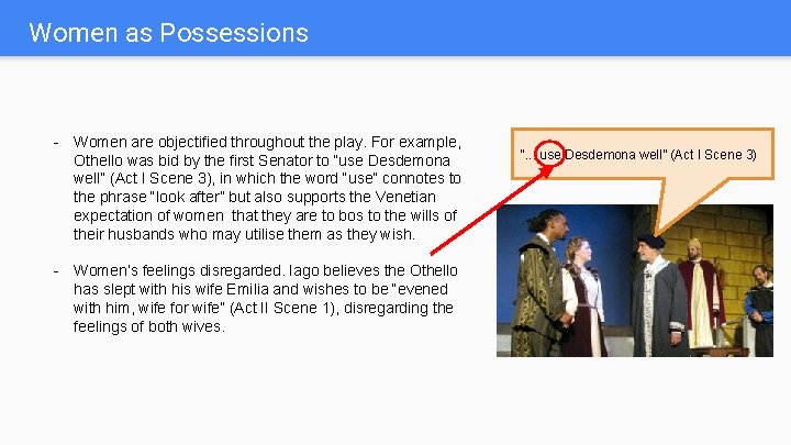 Women as Possessions - Women are objectified throughout the play. For example, Othello was