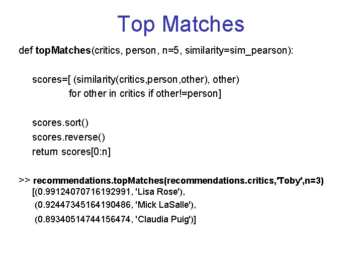 Top Matches def top. Matches(critics, person, n=5, similarity=sim_pearson): scores=[ (similarity(critics, person, other) for other