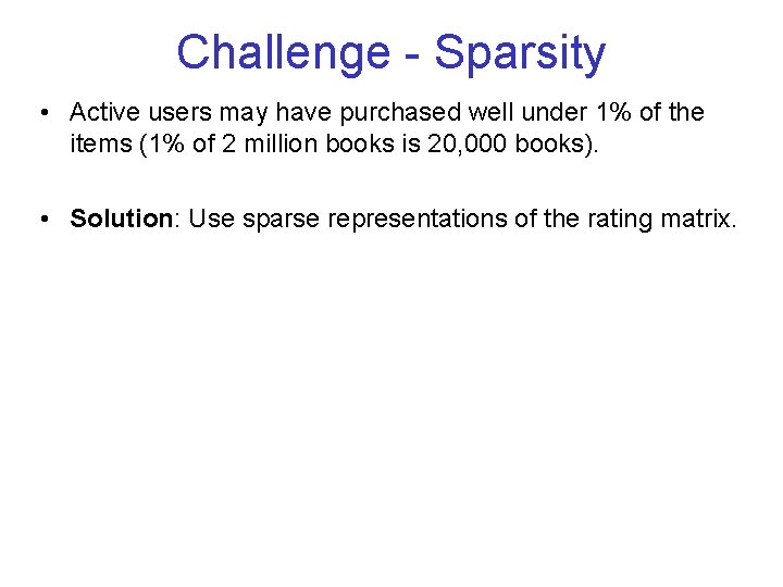 Challenge - Sparsity • Active users may have purchased well under 1% of the