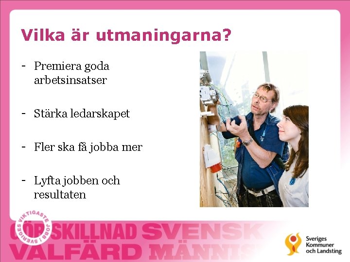 Vilka är utmaningarna? - Premiera goda arbetsinsatser - Stärka ledarskapet - Fler ska få