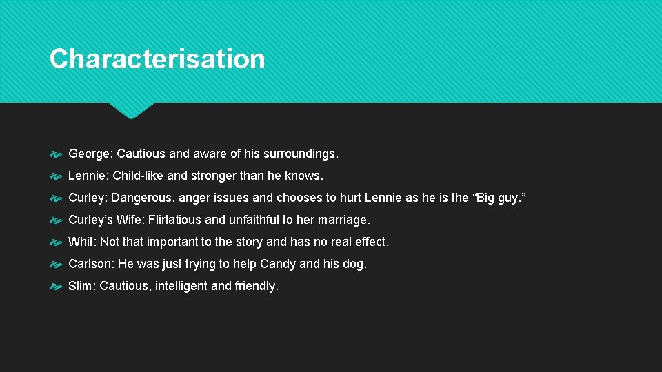 Characterisation George: Cautious and aware of his surroundings. Lennie: Child-like and stronger than he