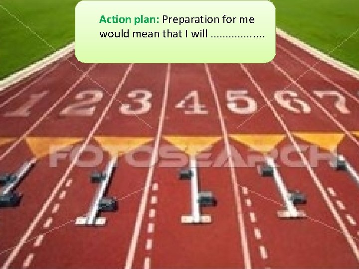 Action plan: Preparation for me would mean that I will. . . . 