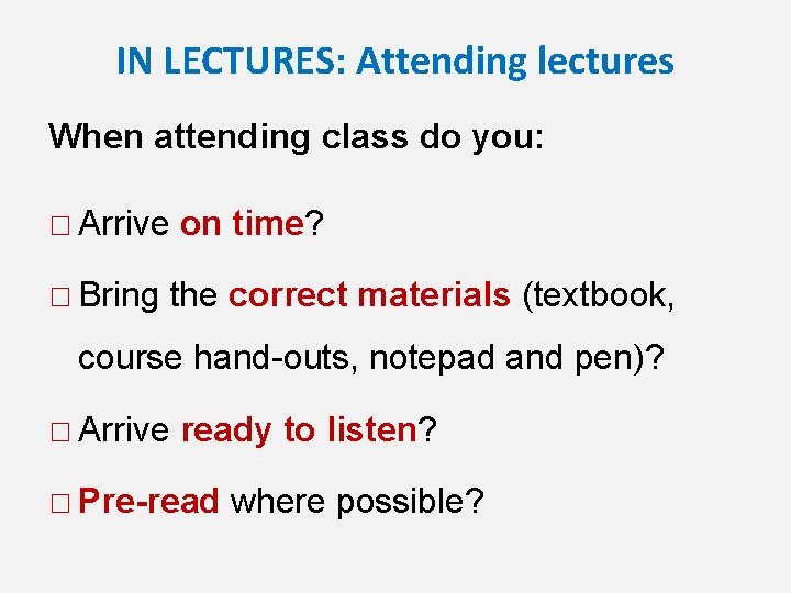 IN LECTURES: Attending lectures When attending class do you: □ Arrive on time? □