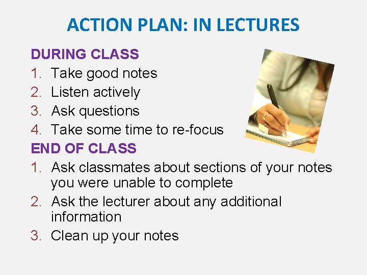 ACTION PLAN: IN LECTURES DURING CLASS 1. Take good notes 2. Listen actively 3.