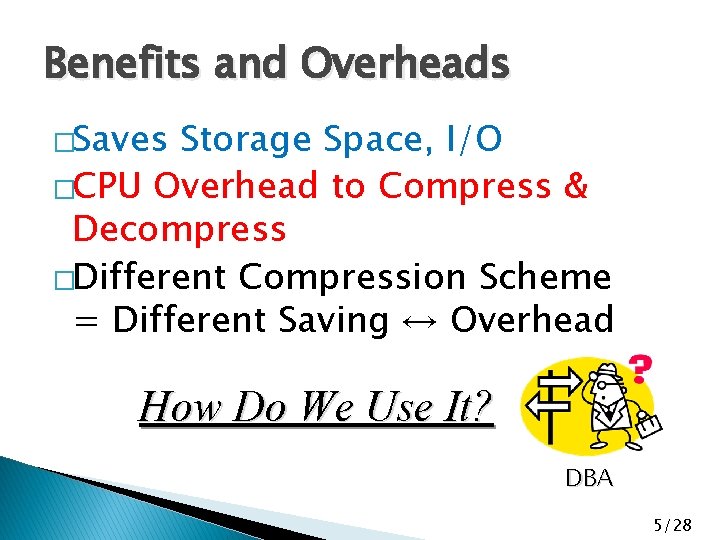 Benefits and Overheads �Saves Storage Space, I/O �CPU Overhead to Compress & Decompress �Different