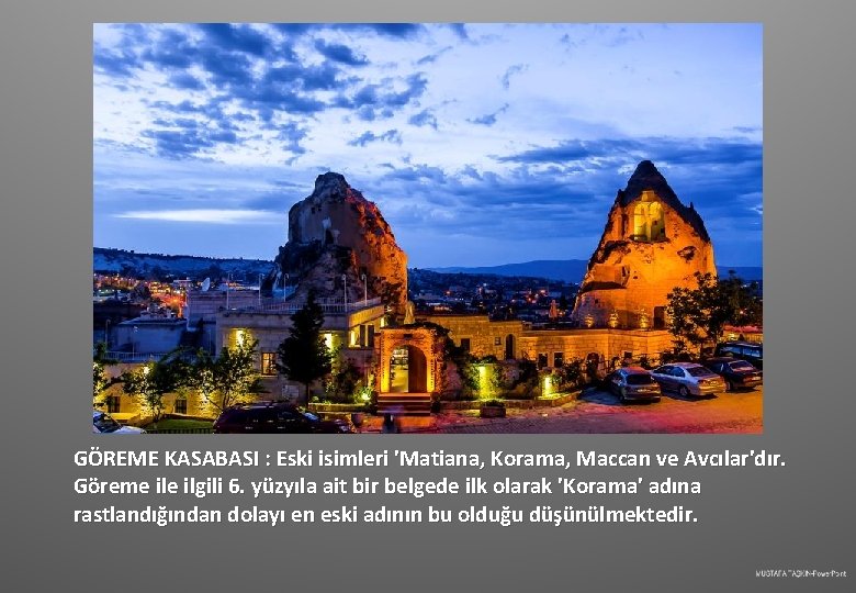 GÖREME KASABASI : Eski isimleri 'Matiana, Korama, Maccan ve Avcılar'dır. Göreme ilgili 6. yüzyıla