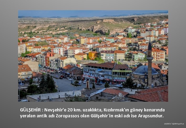 GÜLŞEHİR : Nevşehir'e 20 km. uzaklıkta, Kızılırmak'ın güney kenarında yeralan antik adı Zoropassos olan