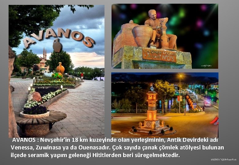 AVANOS : Nevşehir'in 18 km kuzeyinde olan yerleşiminin, Antik Devirdeki adı Venessa, Zuwinasa ya
