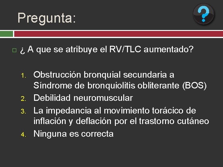 Pregunta: ¿ A que se atribuye el RV/TLC aumentado? 1. 2. 3. 4. Obstrucción