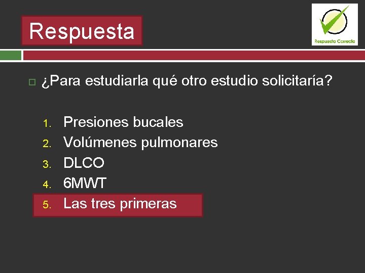 Pregunta Respuesta ¿Para estudiarla qué otro estudio solicitaría? 1. 2. 3. 4. 5. Presiones