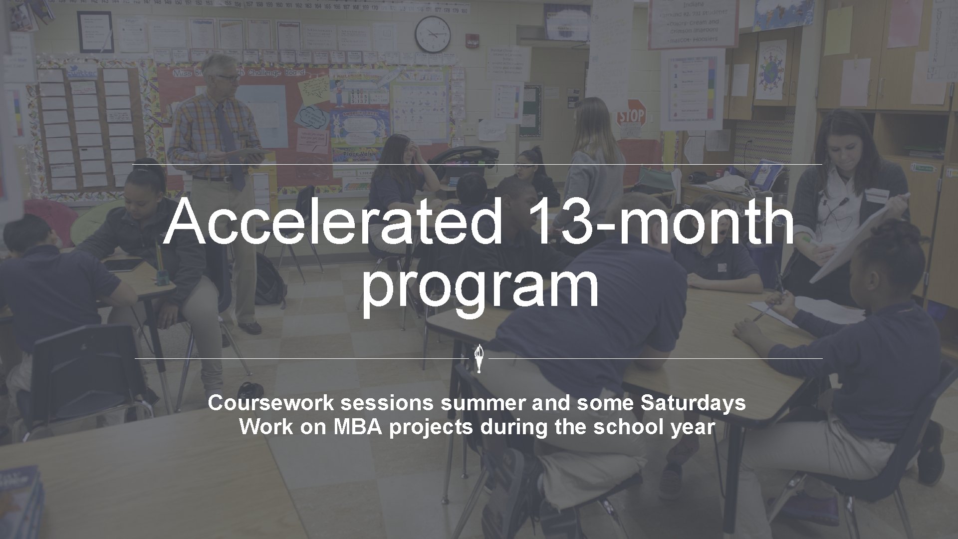 Accelerated 13 -month program Coursework sessions summer and some Saturdays Work on MBA projects