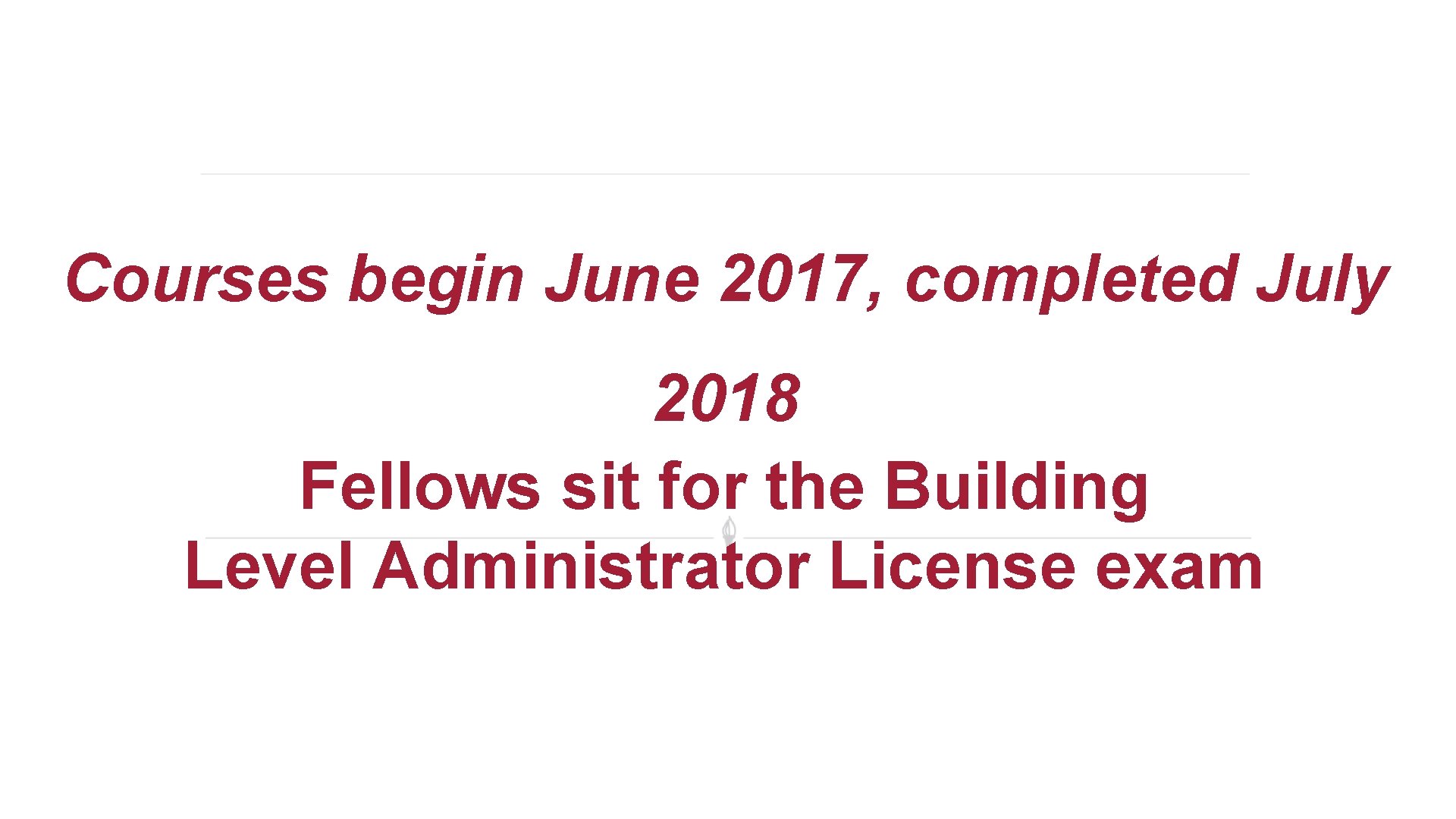 Courses begin June 2017, completed July 2018 Fellows sit for the Building Level Administrator