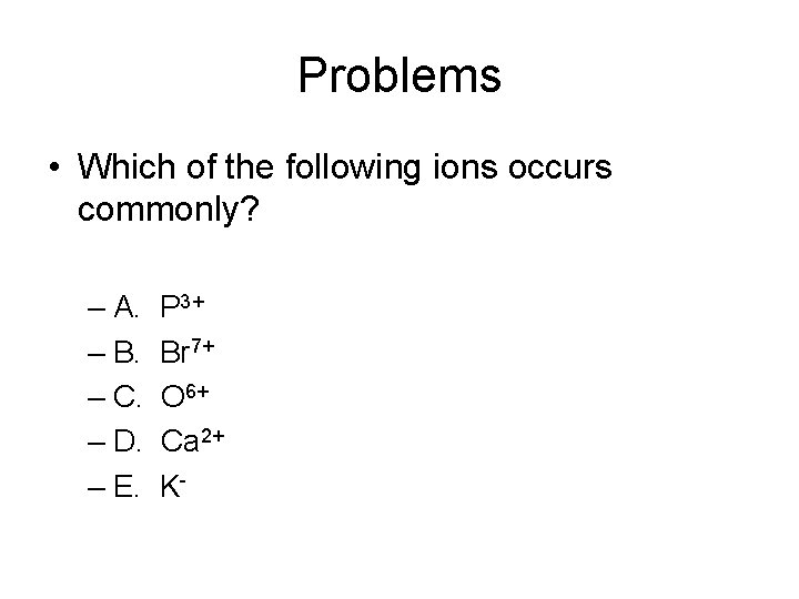 Problems • Which of the following ions occurs commonly? – A. P 3+ –