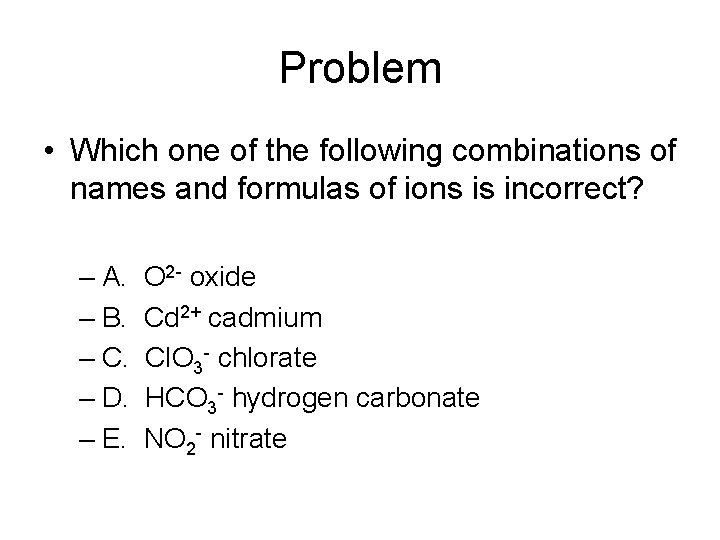 Problem • Which one of the following combinations of names and formulas of ions