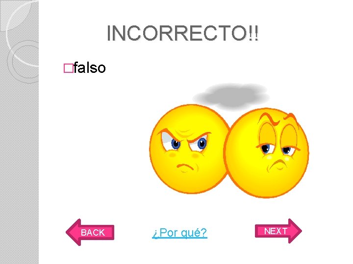 INCORRECTO!! �falso BACK ¿Por qué? NEXT 