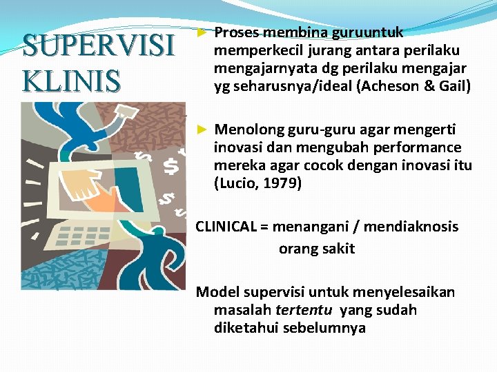 SUPERVISI KLINIS ► Proses membina guruuntuk memperkecil jurang antara perilaku mengajarnyata dg perilaku mengajar