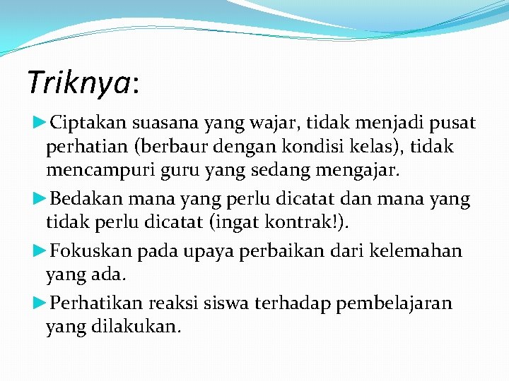 Triknya: ►Ciptakan suasana yang wajar, tidak menjadi pusat perhatian (berbaur dengan kondisi kelas), tidak
