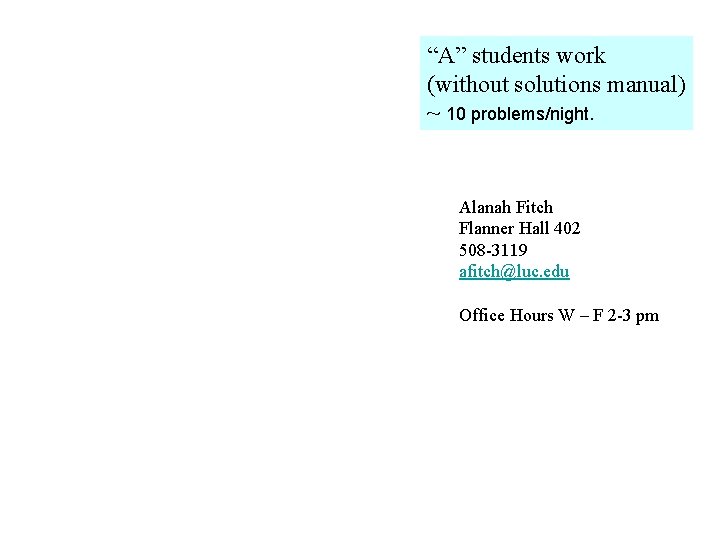 “A” students work (without solutions manual) ~ 10 problems/night. Alanah Fitch Flanner Hall 402