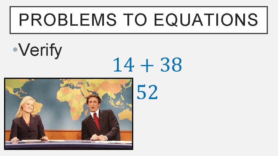 PROBLEMS TO EQUATIONS • Verify 