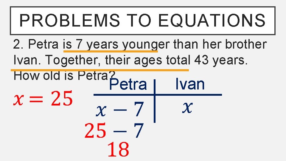 PROBLEMS TO EQUATIONS 2. Petra is 7 years younger than her brother Ivan. Together,