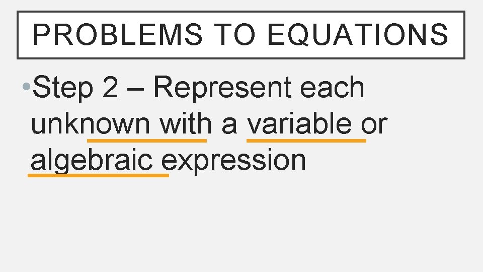 PROBLEMS TO EQUATIONS • Step 2 – Represent each unknown with a variable or