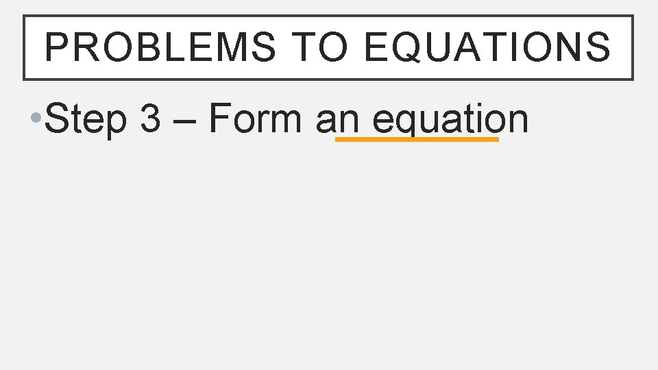 PROBLEMS TO EQUATIONS • Step 3 – Form an equation 