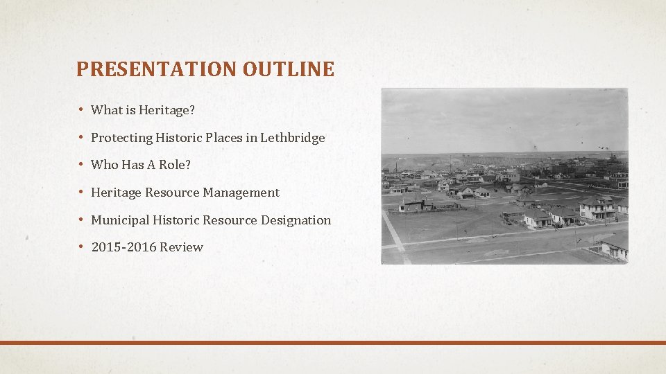 PRESENTATION OUTLINE • What is Heritage? • Protecting Historic Places in Lethbridge • Who