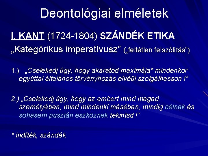 Deontológiai elméletek I. KANT (1724 -1804) SZÁNDÉK ETIKA „Kategórikus imperatívusz” („feltétlen felszólítás”) 1. )