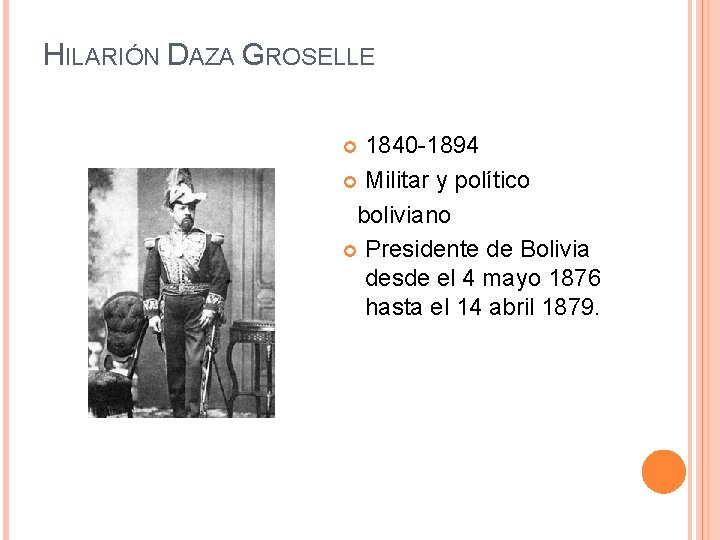 HILARIÓN DAZA GROSELLE 1840 -1894 Militar y político boliviano Presidente de Bolivia desde el