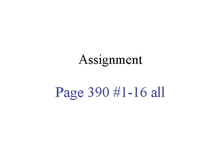 Assignment Page 390 #1 -16 all 