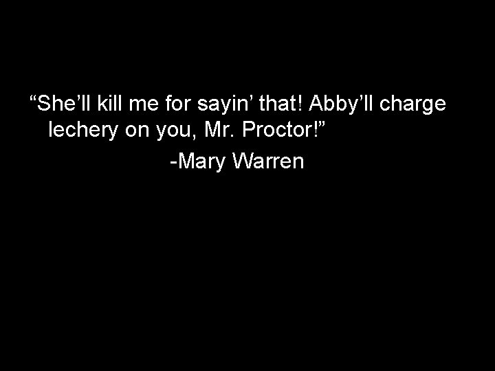 “She’ll kill me for sayin’ that! Abby’ll charge lechery on you, Mr. Proctor!” -Mary