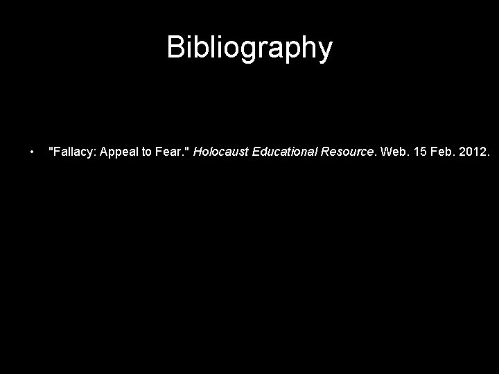 Bibliography • "Fallacy: Appeal to Fear. " Holocaust Educational Resource. Web. 15 Feb. 2012.