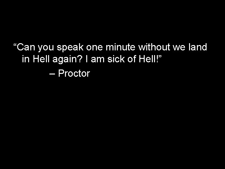 “Can you speak one minute without we land in Hell again? I am sick