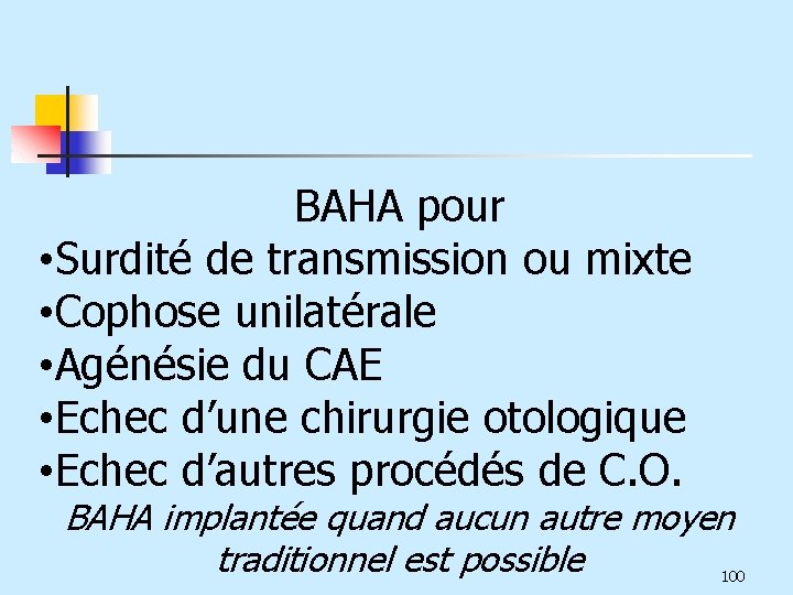 BAHA pour • Surdité de transmission ou mixte • Cophose unilatérale • Agénésie du