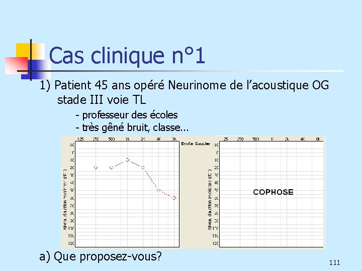 Cas clinique n° 1 1) Patient 45 ans opéré Neurinome de l’acoustique OG stade