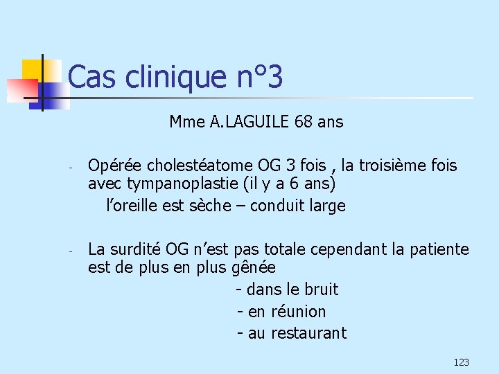 Cas clinique n° 3 Mme A. LAGUILE 68 ans Opérée cholestéatome OG 3 fois