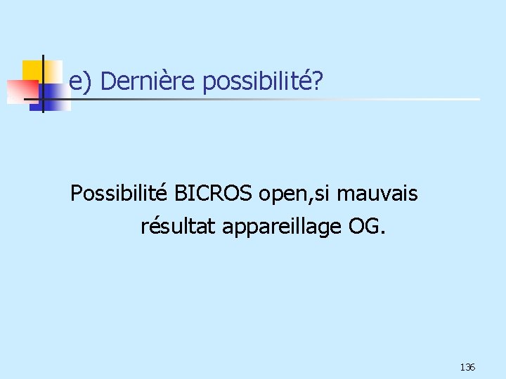 e) Dernière possibilité? Possibilité BICROS open, si mauvais résultat appareillage OG. 136 