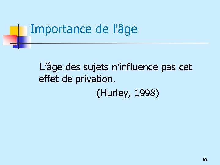 Importance de l'âge L’âge des sujets n’influence pas cet effet de privation. (Hurley, 1998)