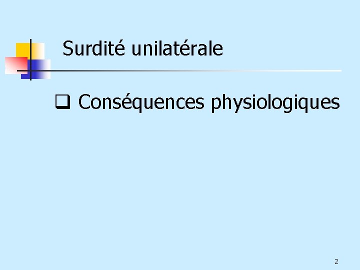 Surdité unilatérale q Conséquences physiologiques 2 