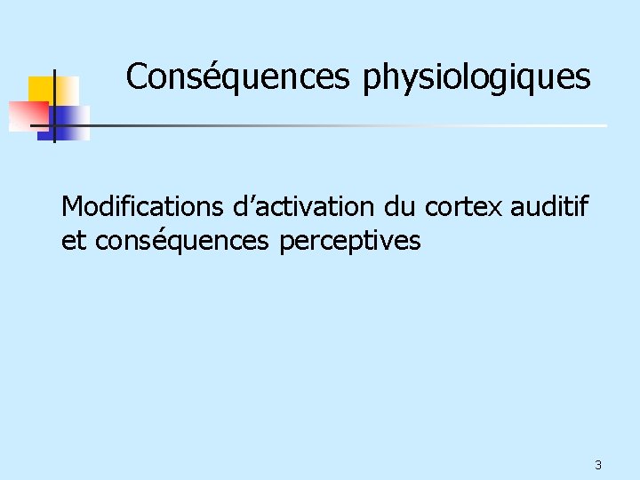 Conséquences physiologiques Modifications d’activation du cortex auditif et conséquences perceptives 3 